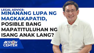 MINANANG LUPA NG MAGKAKAPATID POSIBLE BANG MAPATITULUHAN NG ISANG ANAK LANG [upl. by Galatea602]