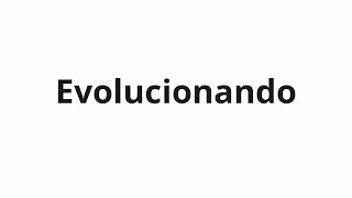 How to pronounce Evolucionando [upl. by Aldon546]