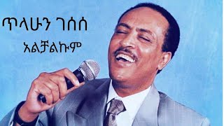 Tilahun Gessesse Alchalkum ጥላሁን ገሰሰ አልቻልኩም [upl. by Nivrek]