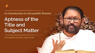 Aptness of the Title and Subject Matter  Atmasiddhi Shastra Jnan Yajna [upl. by Ahtinak]