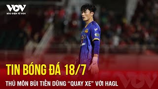 Tin bóng đá 187 Thủ môn Bùi Tiến Dũng “quay xe” với HAGL  Báo Điện tử VOV [upl. by Waiter]