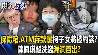 保險箱藏鈔、ATM存款曝光柯文哲子女將被約談？ 陳佩琪嚇到現身駁洗錢卻漏洞百出？【關鍵時刻】202409121 劉寶傑 張禹宣 姚惠珍 黃世聰 林裕豐 吳子嘉 [upl. by Quinlan746]