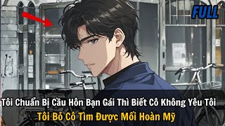 FULL REVIEW Tôi Chuẩn Bị Cầu Hôn Bạn Gái Thì Biết Cô Không Yêu Tôi Tôi Bỏ Cô Tìm Được Mối Hoàn Mỹ [upl. by Monahan]