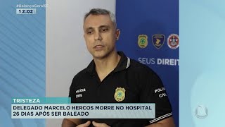 Internado há 26 dias delegado Marcelo Hercos morre após ser baleado  Balanço Geral Sergipe [upl. by Ibbison]