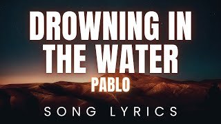 PABLO  Drowning in the Water  SONG LYRICS Version [upl. by Bilat]