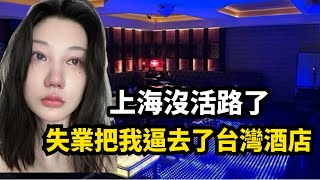 失業把我逼去了台灣酒店！上海女孩無奈赴台陪酒！台商撤資，工作難找！大量中國女性被逼上絕路！ [upl. by Kally]