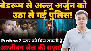 बेडरूम से अल्लू अर्जुन को उठा ले गई पुलिस Pushpa 2 स्टार को मिल सकती है आजीवन जेल की सज़ा [upl. by Denna]