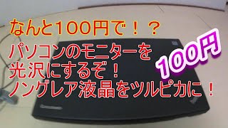 なんと１００円で！？ パソコンのモニターを光沢にするぞ！ ノングレア液晶をツルピカに！ [upl. by Akeit]