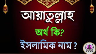 আয়াতুল্লাহ নামের অর্থ কি আয়াতুল্লাহ আরবি বাংলা অর্থ  Ayatullah Name Meaning Islam in Bengali [upl. by Farrell]