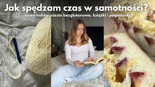 Jak spędzam czas w samotności 🧶 nowe hobby ciasto bezglutenowe książki i pogadanki [upl. by Pulling]