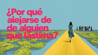 ¿Por Qué Alejarse de Alguien que Lastima La Importancia de Priorizar tu Bienestar [upl. by Audrit]