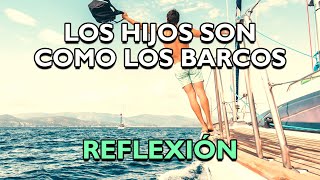 REFLEXIÓN  LOS HIJOS SON COMO LOS BARCOS Reflexiones de la vida mensajes para reflexionar [upl. by Kalvin794]