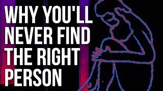 Why Youll Never Find the Right Person [upl. by Skippy]