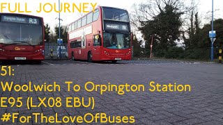 FULL JOURNEY  London Bus Route 51 Woolwich To Orpington Station  E95 LX08 EBU [upl. by Konikow]