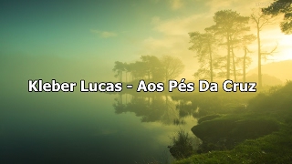 Kleber Lucas  Aos Pés Da Cruz  Com Letra [upl. by Ahsienar]