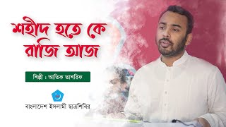 শহীদ হতে কে রাজি আজ  আতিক তাশরিফ  শহীদি গান  বাংলাদেশ ইসলামী ছাত্রশিবির [upl. by Twum]