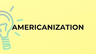 What is the meaning of the word AMERICANIZATION [upl. by Juline]