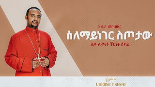 áˆµáˆˆáˆ›á‹­áŠáŒˆáˆ­ áˆµáŒ¦á‰³á‹  áŠ á‹²áˆµ áˆ˜á‹áˆ™áˆ­  Ethiopian Orthodox Tewahdo Mezmur 2021  áˆŠá‰€ áˆáˆ£áŠ“á‰µ á‰¸áˆ­áŠá‰µ áˆ°áŠ“á‹­  Chernet Senai [upl. by Dragon]