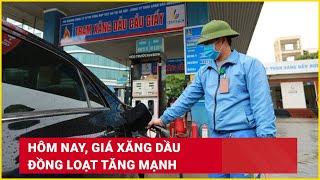 Hôm nay giá xăng dầu đồng loạt tăng mạnh  Báo Lao Động [upl. by Sherris509]