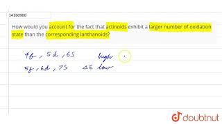 How would you account for the fact that actinoids exhibit a larger number of oxidation state than [upl. by Nylle]