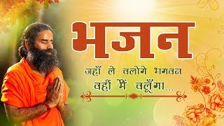 जहाँ ले चलोगे भगवन वहीं मैं चलूँगा भजन  Swami Ramdev [upl. by Nide203]