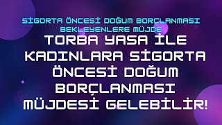 Sigorta Öncesi Doğum Borçlanması 2024 amp Torba Yasaya Eklendi Düzenleme Gelecek mi [upl. by Ellimaj]