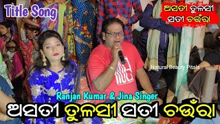 Asati Tulasi Sati Chaura Title Song  ଅସତୀ ତୁଳସୀ ସତୀ ଚଉଁରା  Jatra Title Song  Ranjan Kumar amp Jina [upl. by Arrek]