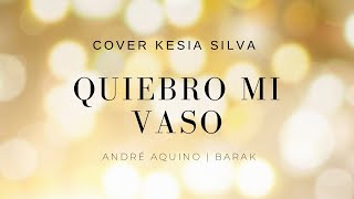 Quiebro mi vaso  André AquinoBarak  cover Kesia Silva Lyric [upl. by Aimik]