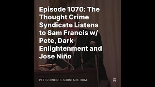 Episode 1070 Thought Crime Syndicate Listens to Sam Francis w Pete Dark Enlightenment  Jose Niño [upl. by Pomona]