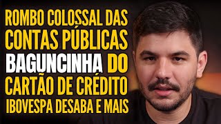 ROMBO BILIONÁRIO NAS CONTAS PÚBLICAS JURO DO CARTÃO DE CRÉDITO IBOVESPA DESABA E MAIS [upl. by Musihc94]