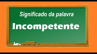 Significado da palavra Incompetente [upl. by Iila514]