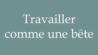 How to Pronounce Travailler comme une bête Work like a beast Correctly in French [upl. by Nosam421]