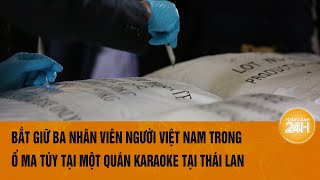 Bắt giữ 3 nhân viên người Việt Nam trong ổ ma túy tại một quán karaoke ở Thái Lan  Toàn cảnh 24h [upl. by Acinnod]