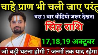 सिंह राशि वालों 171819 अक्टूबर चाहे प्राण भी चले जाए परंतु इसे 1 बार जरूर देखना। Singh Rashi [upl. by Yornoc]