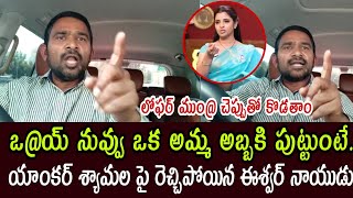 ఒయ్ నువ్వు ఒక అమ్మ అబ్బకి పుట్టుంటే యాంకర్ శ్యామల పై రెచ్చిపోయిన ఈశ్వర్ నాయుడు  Anchor syamala [upl. by Peterec]