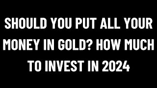 Should You Put All Your Money in Gold How Much to Invest in 2024 [upl. by Silvester]