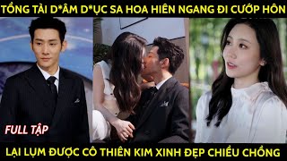 Tổng tài dâm dục sa hoa hiên ngang đi cướp hôn lại lụm được cô thiên kim xinh đẹp chiều chồng [upl. by Afihtan]