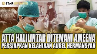 ATTA HALILINTAR DITEMANI AMEENA PERSIAPKAN KELAHIRAN AUREL HERMANSYAH  STAR UPDATE [upl. by Gnos]