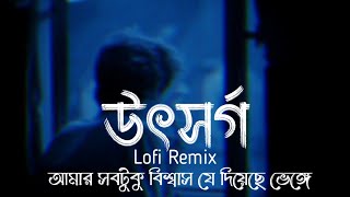 Utshorgo LoFi Remix  উৎসর্গ  Tasnif Zaman  Ahmed Shakib  আমার সবটুকু বিশ্বাস যে দিয়েছে ভেঙ্গে [upl. by Aroz]