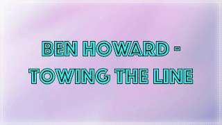 Ben Howard  Towing The Line • Lyrics [upl. by Howlan]