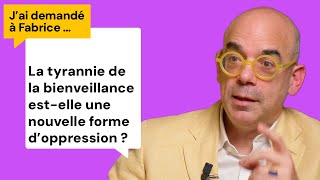 La tyrannie de la bienveillance estelle une nouvelle forme doppression  Jai demandé à Fabrice [upl. by Eusoj99]