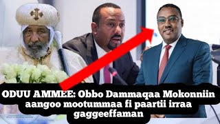 ODUU AMMEE Obbo Dammaqaa Mokonniin aangoo mootummaa fi paartii irraa gaggeeffaman [upl. by Nohsauq]