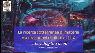 La ricerca sotterranea di materia oscura nuovi risultati di LUX …they dug too deep Parte 13 [upl. by Ainoek496]