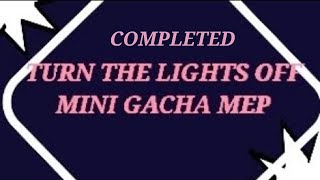 COMPLETED TURN THE LIGHTS OFF GACHA MEP READ DESC [upl. by Semadar506]