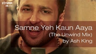 Samne Yeh Kaun Aaya The Unwind Mix by Ash King [upl. by Oremo]