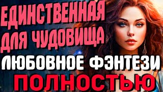 ЛЮБОВНОЕ ФЭНТЕЗИ ПОЛНОСТЬЮ Единственная для чудовища [upl. by Trotta]