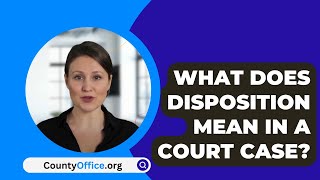 What Does Disposition Mean In A Court Case  CountyOfficeorg [upl. by Secilu]