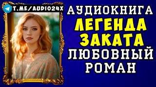 😱 АУДИОКНИГА ЛЮБОВНЫЙ РОМАН ЛЕГЕНДА ЗАКАТА 😱 СЛУШАТЬ ПОЛНОСТЬЮ 😱 НОВИНКА 2024 😱 [upl. by Maribelle970]