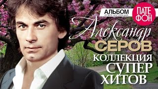 Александр СЕРОВ  Лучшие песни Full album  КОЛЛЕКЦИЯ СУПЕРХИТОВ [upl. by Svetlana756]