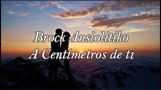 Brock ansiolitiko  A centímetros de ti Tema inédito Letra [upl. by Ociredef]